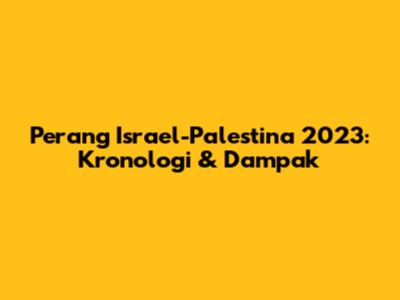 Perang Israel-Palestina 2023: Kronologi & Dampak