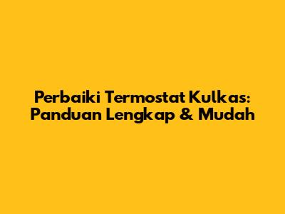 Perbaiki Termostat Kulkas: Panduan Lengkap & Mudah