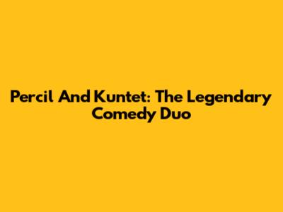 Percil And Kuntet: The Legendary Comedy Duo