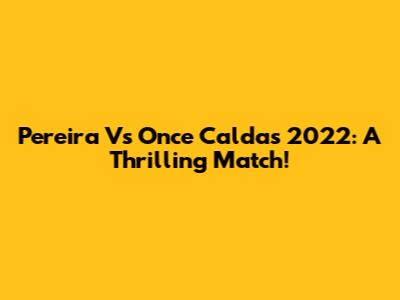 Pereira Vs Once Caldas 2022: A Thrilling Match!