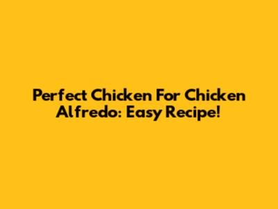 Perfect Chicken For Chicken Alfredo: Easy Recipe!
