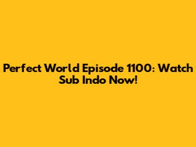 Perfect World Episode 1100: Watch Sub Indo Now!