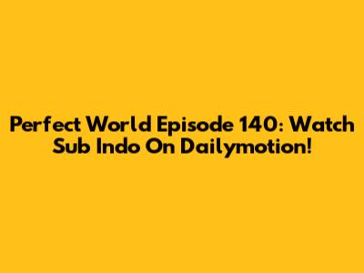 Perfect World Episode 140: Watch Sub Indo On Dailymotion!