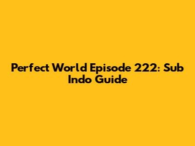 Perfect World Episode 222: Sub Indo Guide