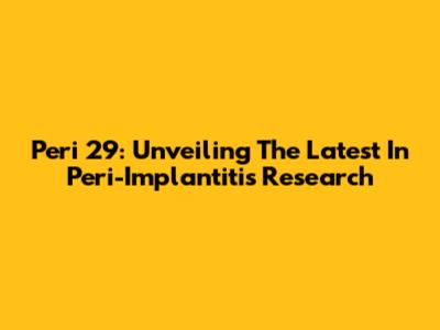 Peri 29: Unveiling The Latest In Peri-Implantitis Research
