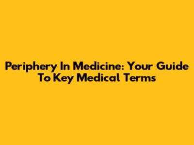 Periphery In Medicine: Your Guide To Key Medical Terms