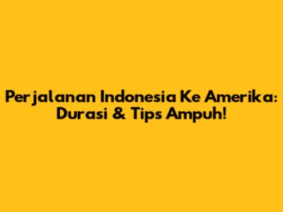 Perjalanan Indonesia Ke Amerika: Durasi & Tips Ampuh!