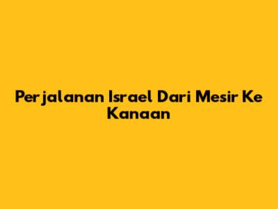 Perjalanan Israel Dari Mesir Ke Kanaan