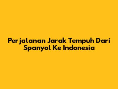 Perjalanan Jarak Tempuh Dari Spanyol Ke Indonesia