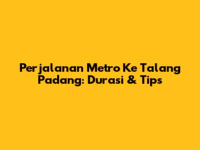 Perjalanan Metro Ke Talang Padang: Durasi & Tips