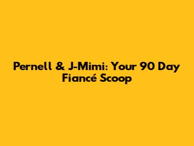 Pernell & J-Mimi: Your 90 Day Fiancé Scoop
