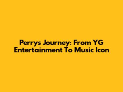 Perry's Journey: From YG Entertainment To Music Icon