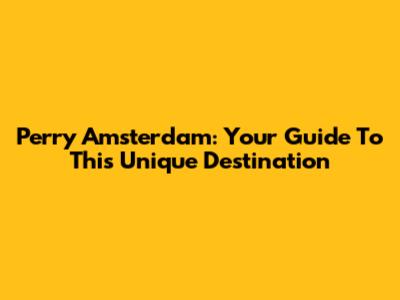 Perry Amsterdam: Your Guide To This Unique Destination