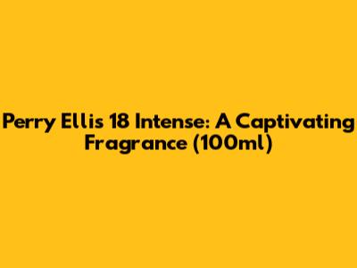 Perry Ellis 18 Intense: A Captivating Fragrance (100ml)