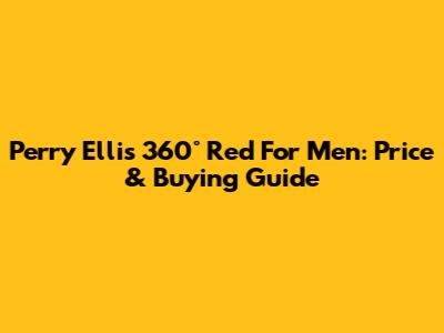 Perry Ellis 360° Red For Men: Price & Buying Guide