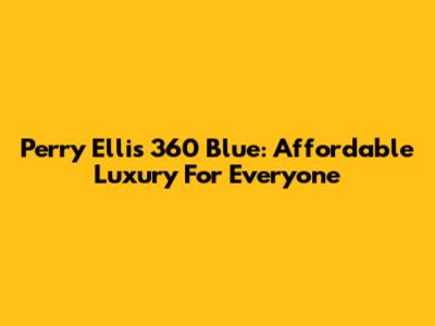 Perry Ellis 360 Blue: Affordable Luxury For Everyone
