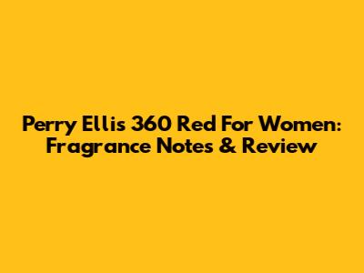 Perry Ellis 360 Red For Women: Fragrance Notes & Review