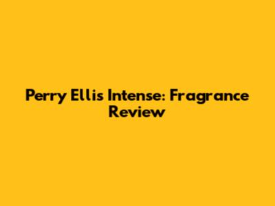 Perry Ellis Intense: Fragrance Review