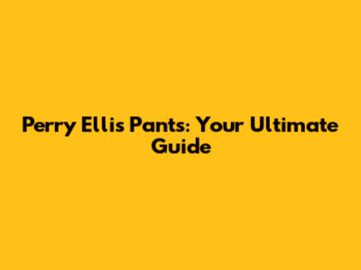 Perry Ellis Pants: Your Ultimate Guide