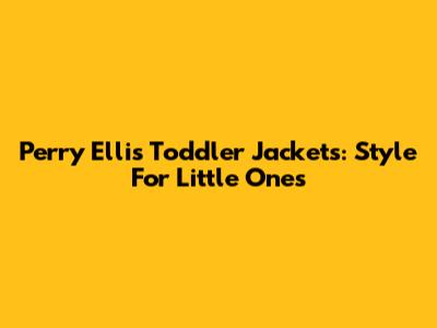 Perry Ellis Toddler Jackets: Style For Little Ones
