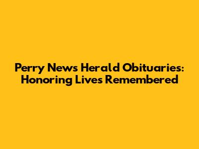 Perry News Herald Obituaries: Honoring Lives Remembered