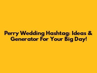 Perry Wedding Hashtag: Ideas & Generator For Your Big Day!