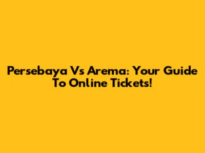 Persebaya Vs Arema: Your Guide To Online Tickets!