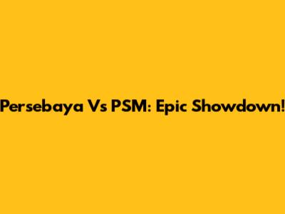 Persebaya Vs PSM: Epic Showdown!