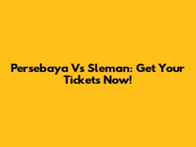 Persebaya Vs Sleman: Get Your Tickets Now!