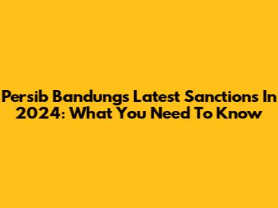 Persib Bandung's Latest Sanctions In 2024: What You Need To Know