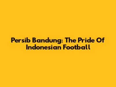 Persib Bandung: The Pride Of Indonesian Football