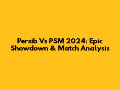 Persib Vs PSM 2024: Epic Showdown & Match Analysis
