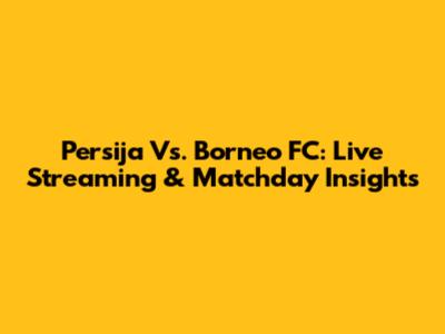 Persija Vs. Borneo FC: Live Streaming & Matchday Insights