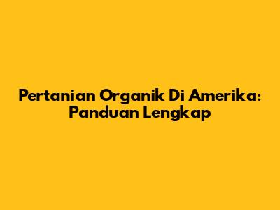 Pertanian Organik Di Amerika: Panduan Lengkap