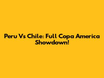 Peru Vs Chile: Full Copa America Showdown!