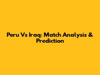 Peru Vs Iraq: Match Analysis & Prediction