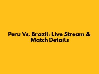Peru Vs. Brazil: Live Stream & Match Details