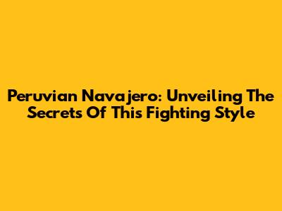Peruvian Navajero: Unveiling The Secrets Of This Fighting Style