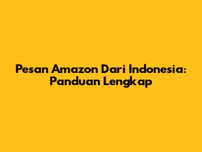 Pesan Amazon Dari Indonesia: Panduan Lengkap