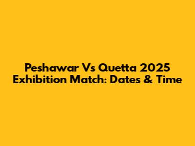Peshawar Vs Quetta 2025 Exhibition Match: Dates & Time
