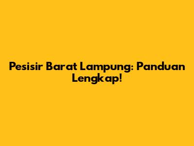 Pesisir Barat Lampung: Panduan Lengkap!
