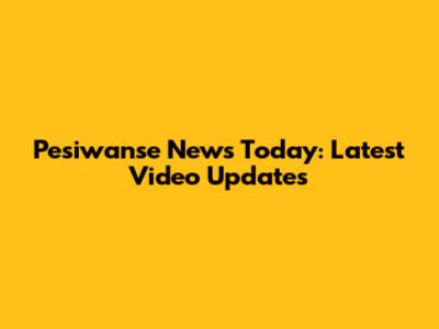 Pesiwanse News Today: Latest Video Updates