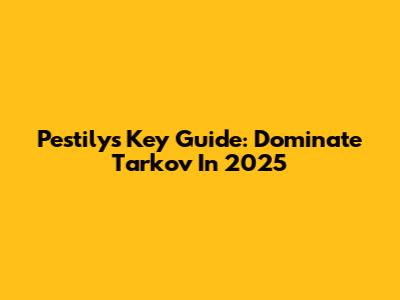 Pestily's Key Guide: Dominate Tarkov In 2025