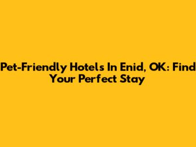 Pet-Friendly Hotels In Enid, OK: Find Your Perfect Stay
