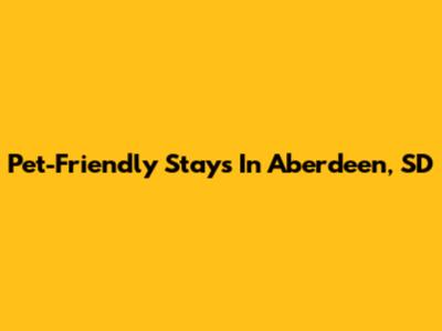 Pet-Friendly Stays In Aberdeen, SD