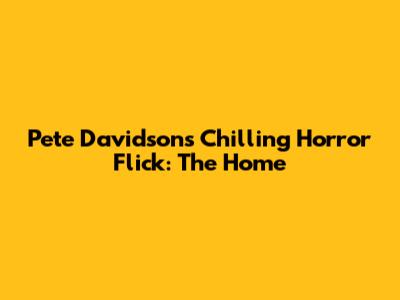 Pete Davidson's Chilling Horror Flick: The Home