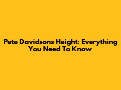 Pete Davidson's Height: Everything You Need To Know