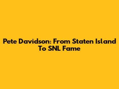 Pete Davidson: From Staten Island To SNL Fame