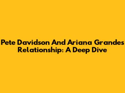 Pete Davidson And Ariana Grande's Relationship: A Deep Dive
