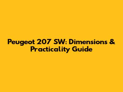 Peugeot 207 SW: Dimensions & Practicality Guide